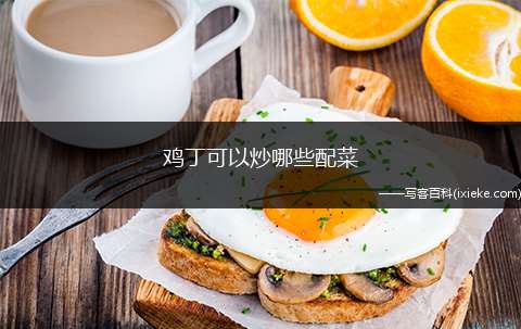 鸡丁可以炒哪些配菜(黄瓜、红萝卜、腰果、洋葱、香菇、花生等)