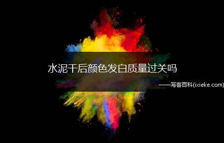 水泥干后颜色发白质量过关吗(怎样判定水泥质量好不好)
