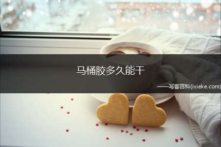 马桶胶多久能干(安装马桶时要注重什么)