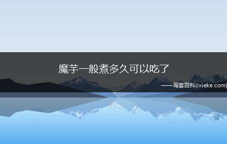 魔芋一般煮多久可以吃了(魔芋一般煮3个小时以上才能吃)