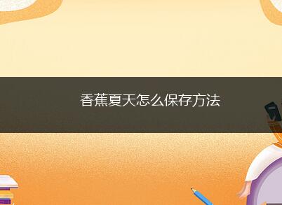 香蕉夏天怎么保存方法(家里有旧报纸的注重事项)